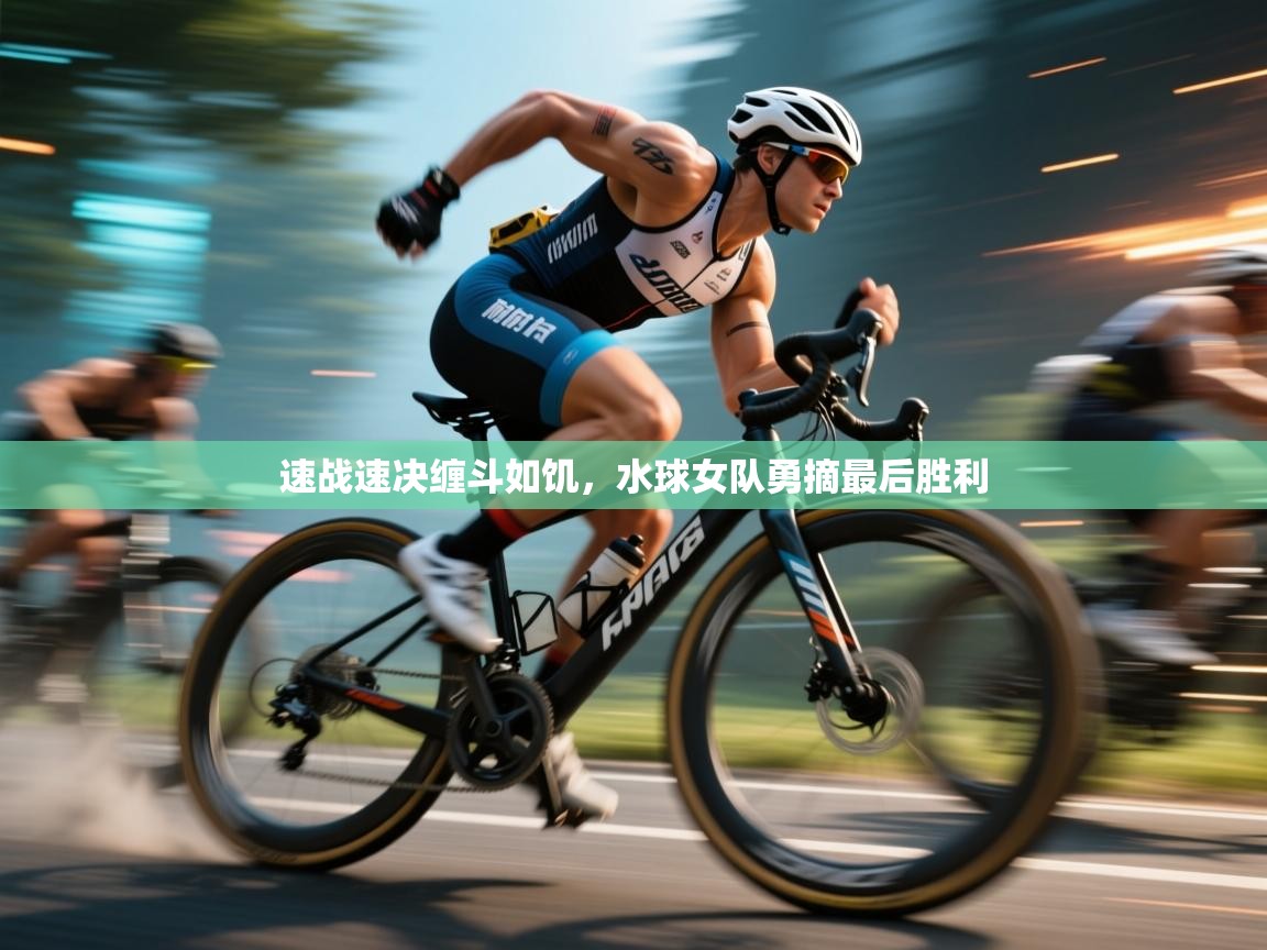 速战速决缠斗如饥,水球女队勇摘最后胜利 第1张