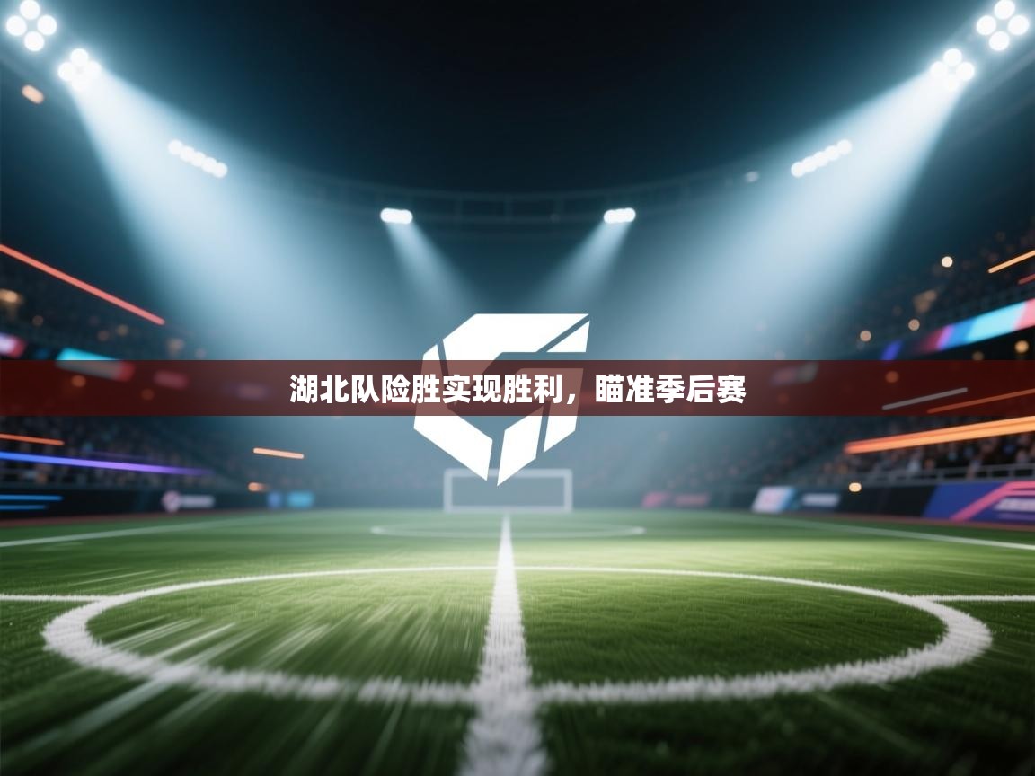 湖北队险胜实现胜利，瞄准季后赛  第1张