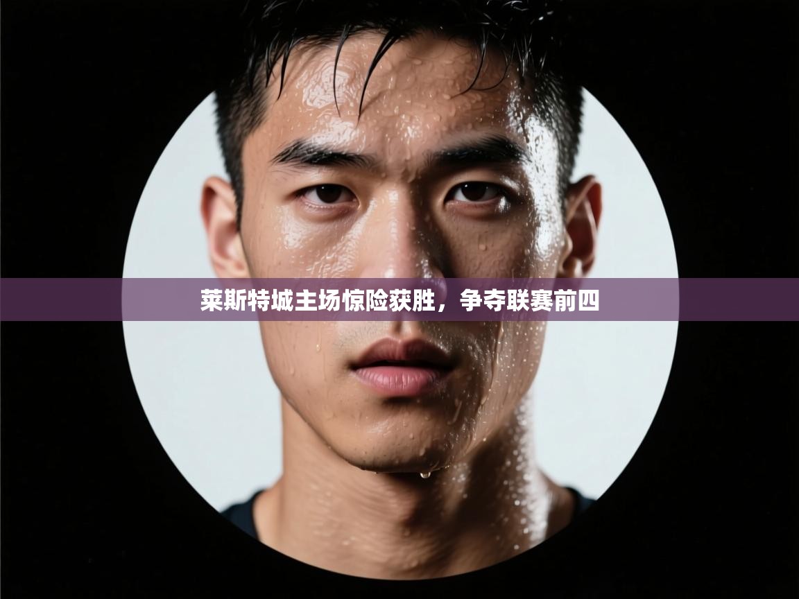 莱斯特城主场惊险获胜,争夺联赛前四 第2张