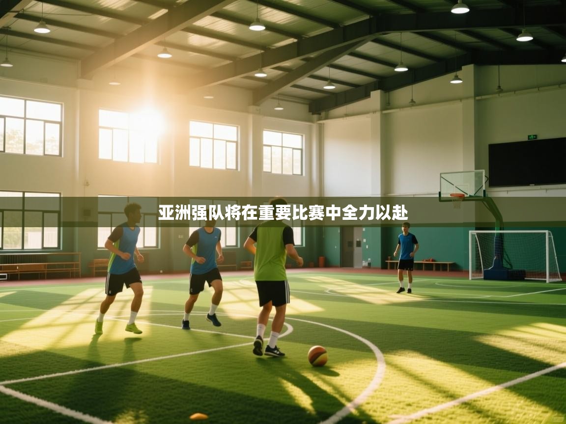 亚洲强队将在重要比赛中全力以赴  第1张