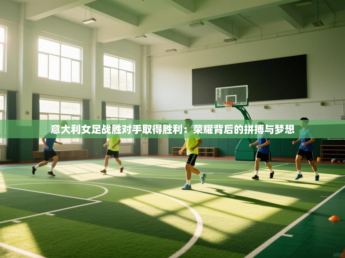 意大利女足战胜对手取得胜利：荣耀背后的拼搏与梦想  第1张